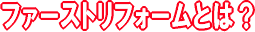 ファーストリフォームとは